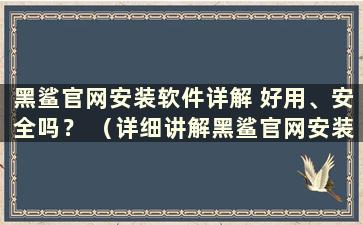 黑鲨官网安装软件详解 好用、安全吗？ （详细讲解黑鲨官网安装软件 好用吗？视频）